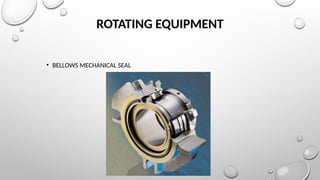ROTATING EQUIPMENT
• BELLOWS MECHANICAL SEAL
 