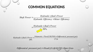 %
50
)
(
)
(
Power
fluid
Hydraulic
Efficiency
Motor
Efficiency
Hydraulic
Power
fluid
Hydraulic
Power
Shaft



1714
)
(
)
(
)
(
psi
pressure
al
Differenti
USGPM
Flow
Volumetric
Power
fluid
Hydraulic


Grav
Spec
ft
Head
psi
pressure
al
Differenti 

 43352
.
0
)
(
)
(
(HP)
COMMON EQUATIONS
 