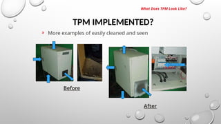 TPM IMPLEMENTED?
What Does TPM Look Like?
» More examples of easily cleaned and seen
Before
After
Filtered Air
 
