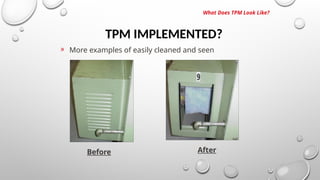 TPM IMPLEMENTED?
What Does TPM Look Like?
» More examples of easily cleaned and seen
Before After
 