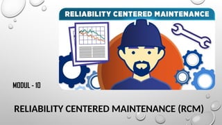 RELIABILITY CENTERED MAINTENANCE (RCM)
MODUL - 10
 