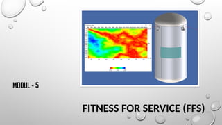 FITNESS FOR SERVICE (FFS)
MODUL - 5
 