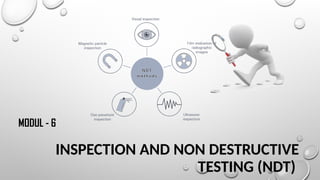 INSPECTION AND NON DESTRUCTIVE
TESTING (NDT)
MODUL - 6
 