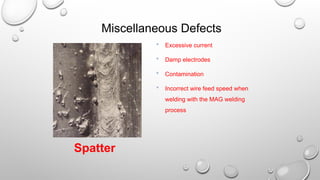 Spatter
 Excessive current
 Damp electrodes
 Contamination
 Incorrect wire feed speed when
welding with the MAG welding
process
Miscellaneous Defects
 