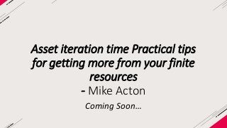 Asset iteration time Practical tips 
for getting more from your finite 
resources 
- Mike Acton 
Coming Soon… 
