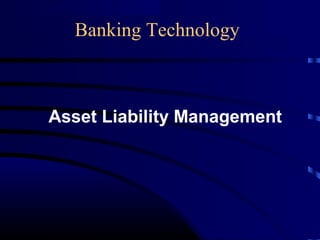 Banking Technology
Asset Liability Management
 