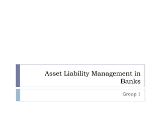 Asset Liability Management in
                       Banks
                       Group 1
 