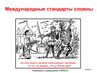 Международные стандарты сложны 
PP656.6 
Не хочу видеть никаких сумасшедших торговцев – 
ты что, не видишь, что тут битва идёт! 
Размещено с разрешения FIATECH 
 