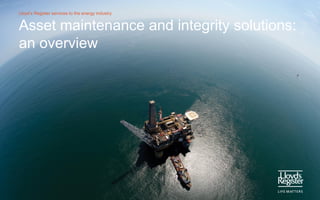 Lloyd’s Register services to the energy industry


Asset maintenance and integrity solutions:
an overview
 