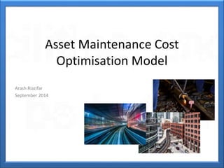 Asset Maintenance Cost
Optimisation Model
Arash Riazifar
September 2014
 