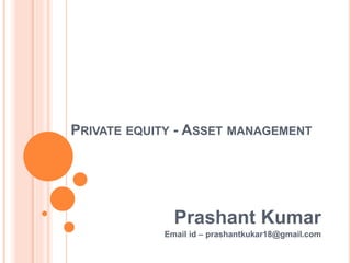PRIVATE EQUITY - ASSET MANAGEMENT
Prashant Kumar
Email id – prashantkukar18@gmail.com
 
