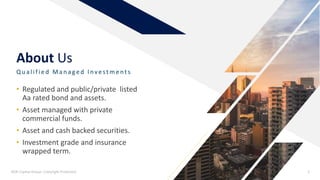 About Us
Qu alified Man aged Investments
• Regulated and public/private listed
Aa rated bond and assets.
• Asset managed with private
commercial funds.
• Asset and cash backed securities.
• Investment grade and insurance
wrapped term.
ROK Capital Group- Copyright Protected 3
 