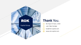 ROK
Capital Group
Thank You.
Mr. Ryan O’ Kane. /CEO
+44 7788 710 866
law@rok-capital.com
www.rok-capital.com
 