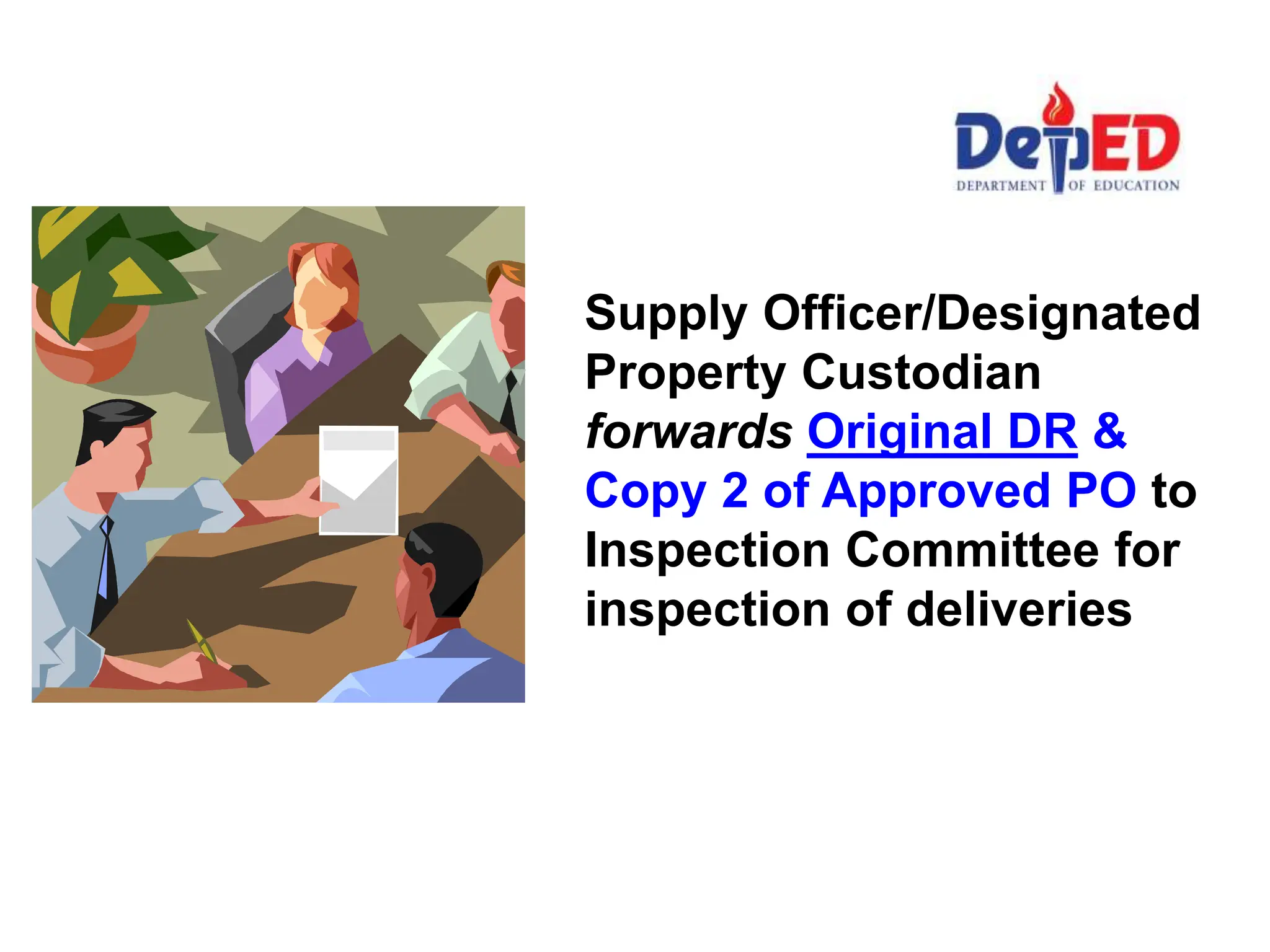 Supply Officer/Designated
Property Custodian
forwards Original DR &
Copy 2 of Approved PO to
Inspection Committee for
inspection of deliveries
 