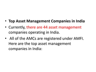 • Top Asset Management Companies in India
• Currently, there are 44 asset management
companies operating in India.
• All of the AMCs are registered under AMFI.
Here are the top asset management
companies in India:
 