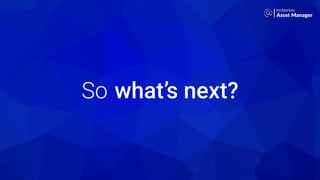 So what’s next?
Asset Manager
 