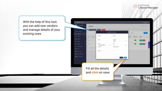 Asset Manager
With the help of this tool,
you can add new vendors
and manage details of your
existing ones.
Fill all the details
and click on save
 