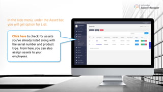 Asset Manager
Click here to check for assets
you’ve already listed along with
the serial number and product
type. From here, you can also
assign assets to your
employees.
In the side menu, under the Asset bar,
you will get option for List.
 