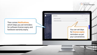 Asset Manager
Then comes Notiﬁcations,
which helps you set reminders
for software license expiry and
hardware warranty expiry. You can set days
for license expiry
reminders as per
your convenience.
 