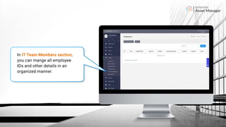 Asset Manager
In IT Team Members section,
you can mange all employee
IDs and other details in an
organized manner.
 