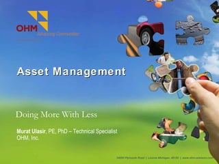 Asset Management ,[object Object],34000 Plymouth Road  |  Livonia Michigan, 48150  |  www.ohm-advisors.com Murat Ulasir , PE, PhD – Technical Specialist OHM, Inc. 