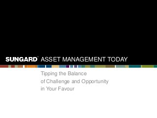 ASSET MANAGEMENT TODAY
Tipping the Balance
of Challenge and Opportunity
in Your Favour
 