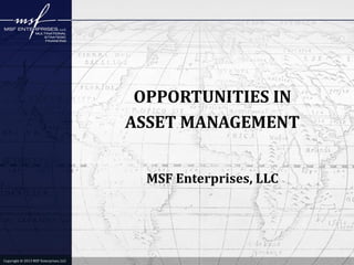 OPPORTUNITIES IN
ASSET MANAGEMENT
MSF Enterprises, LLC

Copyright © 2013 MSF Enterprises, LLC

 