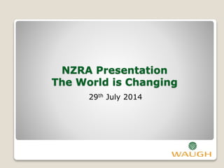 NZRA Presentation
The World is Changing
29th July 2014
 