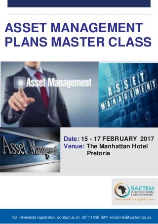 For immediate registration, contact us on +27 11 036 5241 email info@sactem.co.za
ASSET MANAGEMENT
PLANS MASTER CLASS
Date: 15 - 17 FEBRUARY 2017
Venue: The Manhattan Hotel
Pretoria
 