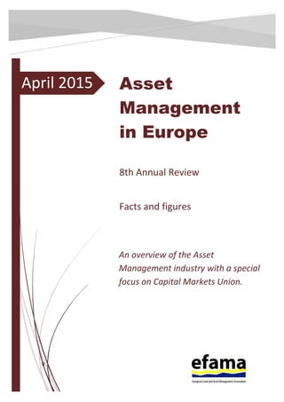 0
April 2015 Asset
Management
in Europe
8th Annual Review
Facts and figures
An overview of the Asset
Management industry with a special
focus on Capital Markets Union.
 