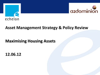 Asset Management Strategy & Policy Review


Maximising Housing Assets


12.06.12
 