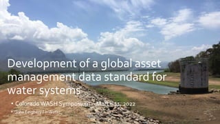 Development of a global asset
management data standard for
water systems
• Colorado WASH Symposium – March 11, 2022
• John Feighery / mWater
 