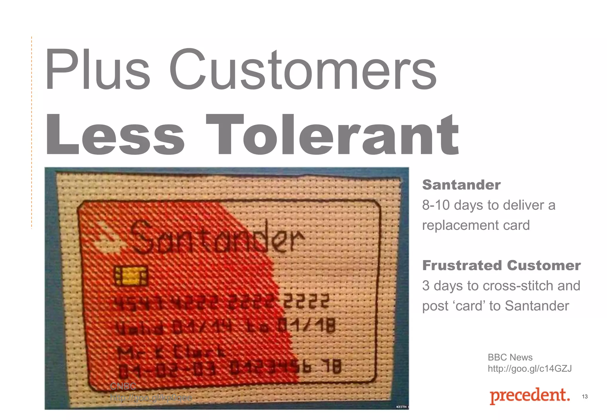 13
Plus Customers
Less Tolerant
Santander
8-10 days to deliver a
replacement card
Frustrated Customer
3 days to cross-stitch and
post ‘card’ to Santander
BBC News
http://goo.gl/c14GZJ
CNBC
http://goo.gl/kp0qee
 