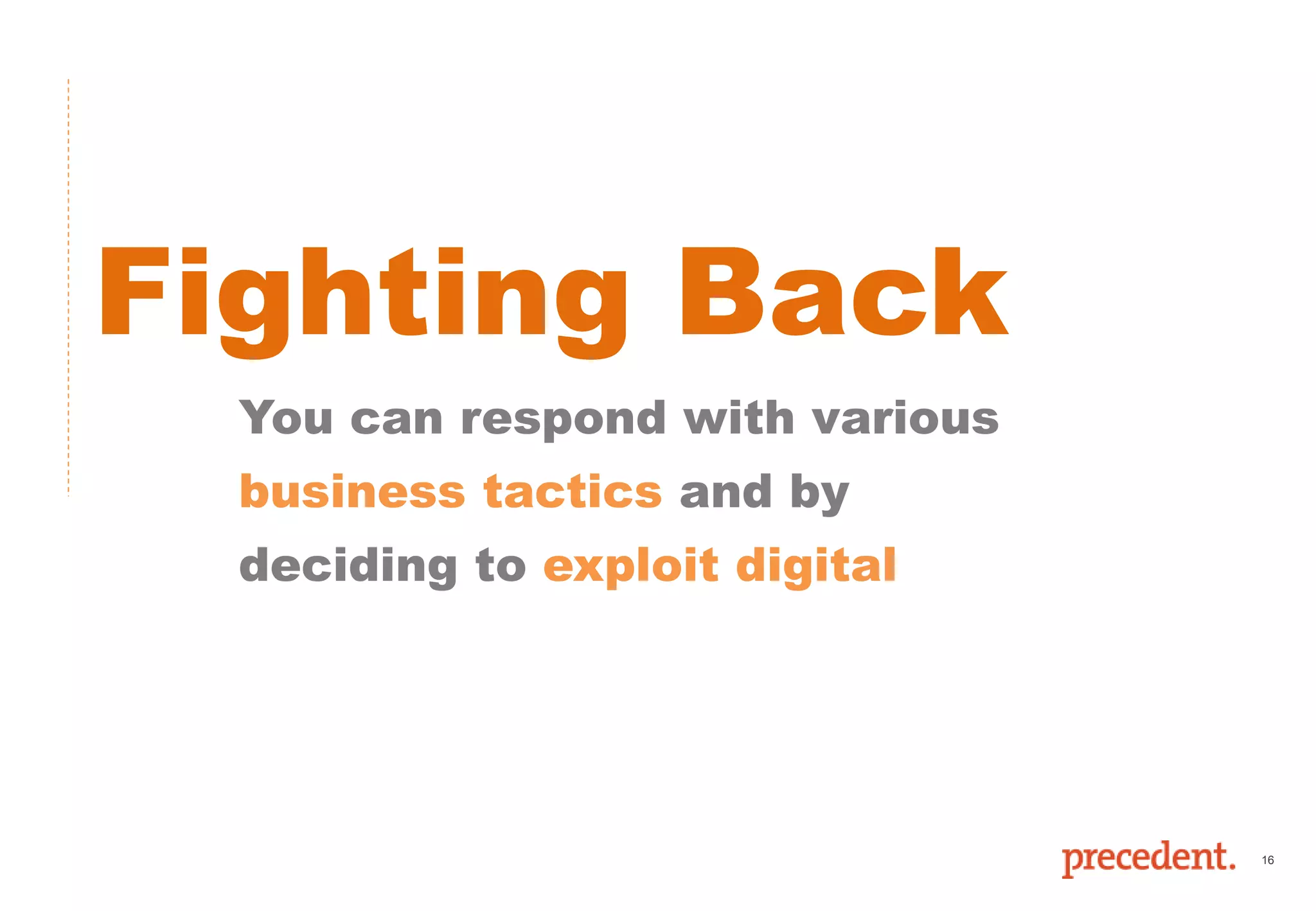 16
Fighting Back
You can respond with various
business tactics and by
deciding to exploit digital
 