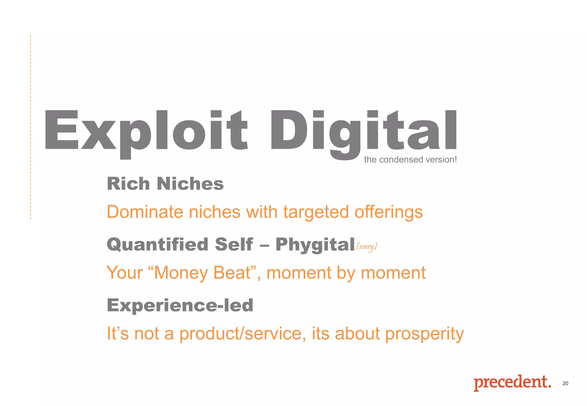 20
Exploit Digital
Rich Niches
Dominate niches with targeted offerings
Quantified Self – Phygital
Your “Money Beat”, moment by moment
Experience-led
It’s not a product/service, its about prosperity
(sorry)
the condensed version!
 