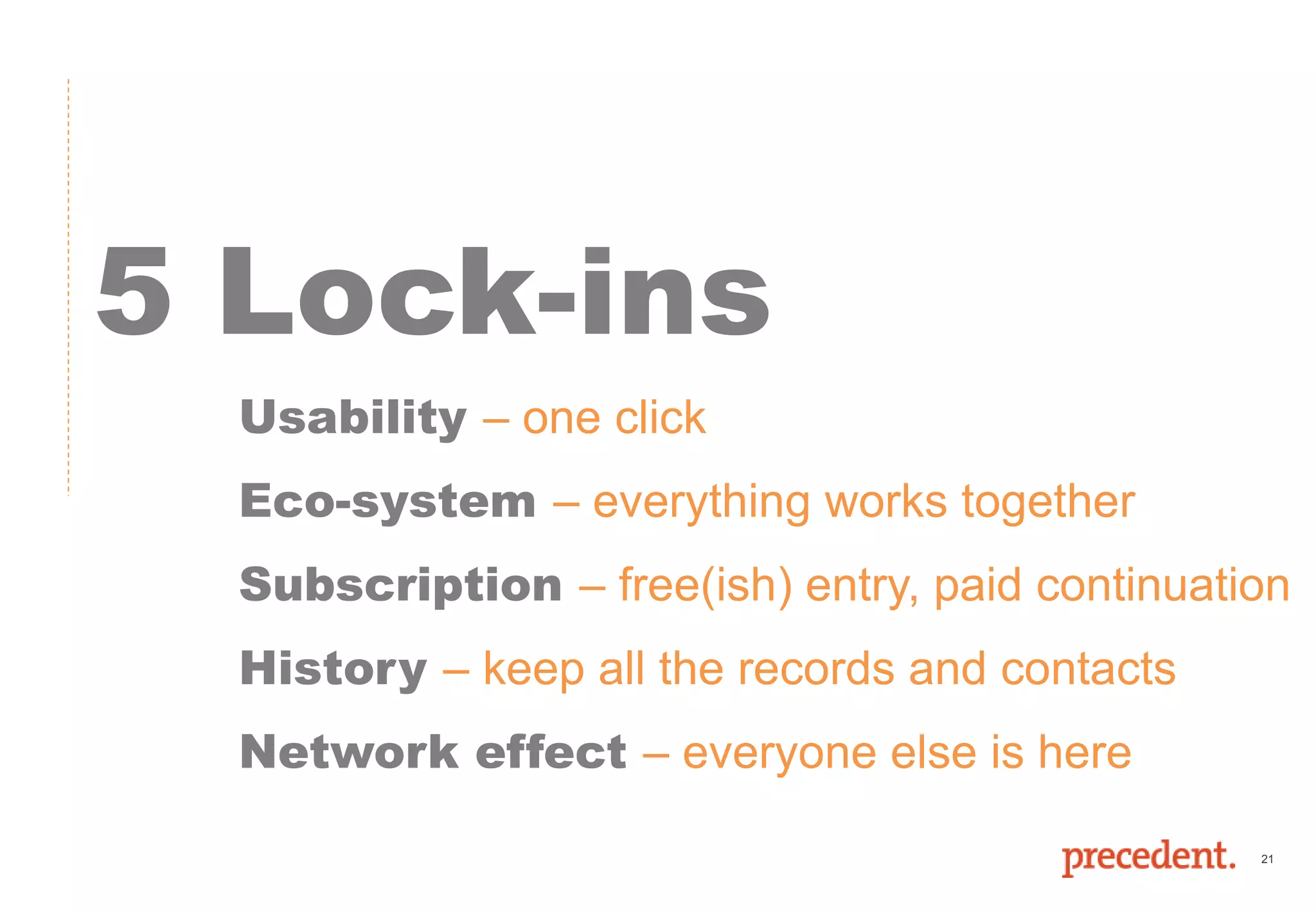 21
5 Lock-ins
Usability – one click
Eco-system – everything works together
Subscription – free(ish) entry, paid continuation
History – keep all the records and contacts
Network effect – everyone else is here
 