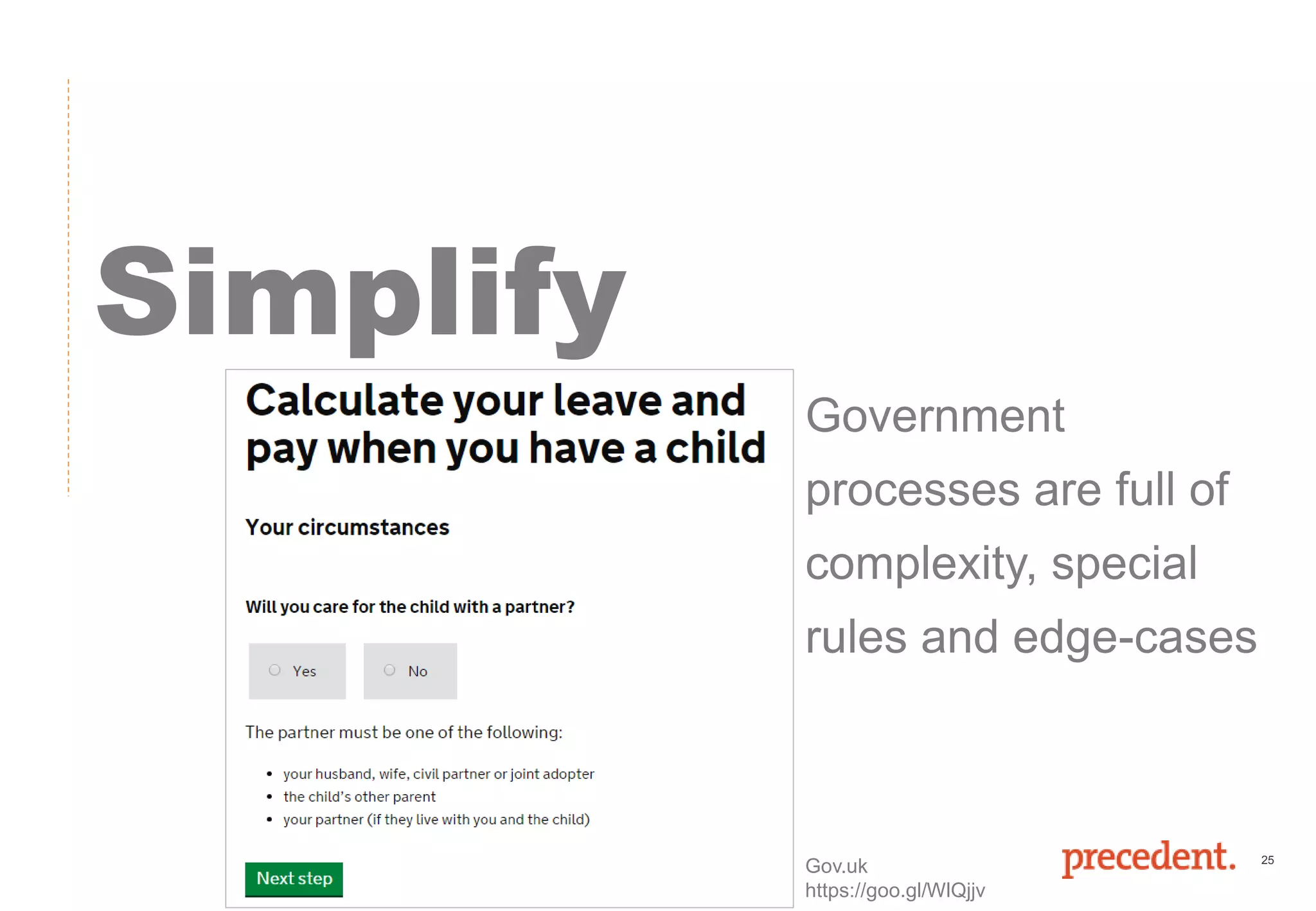 25
Simplify
Government
processes are full of
complexity, special
rules and edge-cases
Gov.uk
https://goo.gl/WlQjjv
 