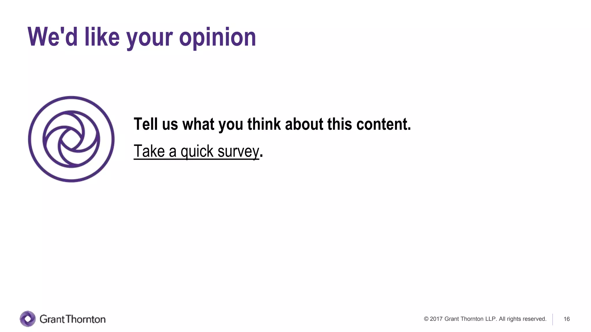 © 2017 Grant Thornton LLP. All rights reserved. 16
Tell us what you think about this content.
Take a quick survey.
We'd like your opinion
 