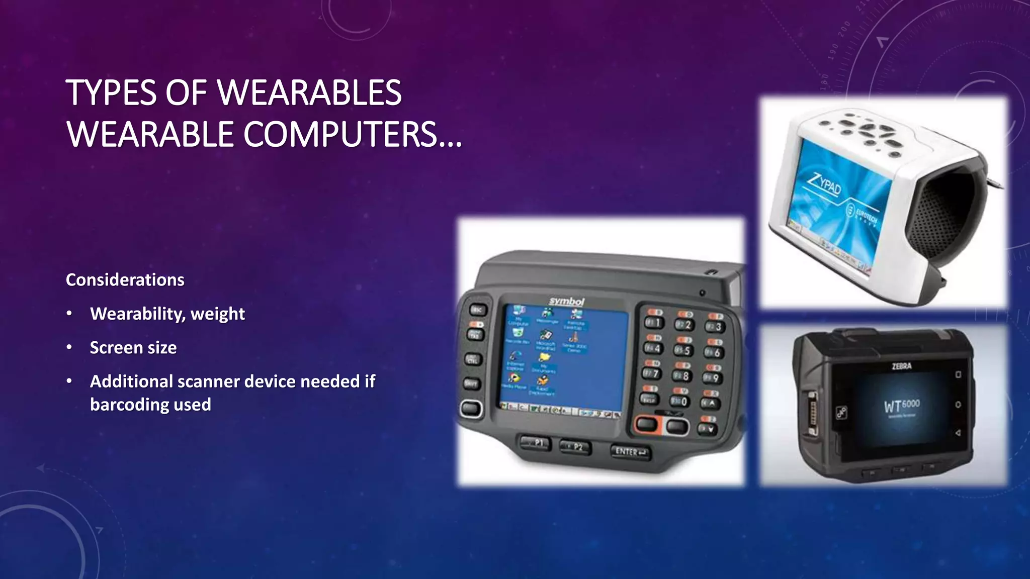 Considerations
• Wearability, weight
• Screen size
• Additional scanner device needed if
barcoding used
TYPES OF WEARABLES
WEARABLE COMPUTERS…
 