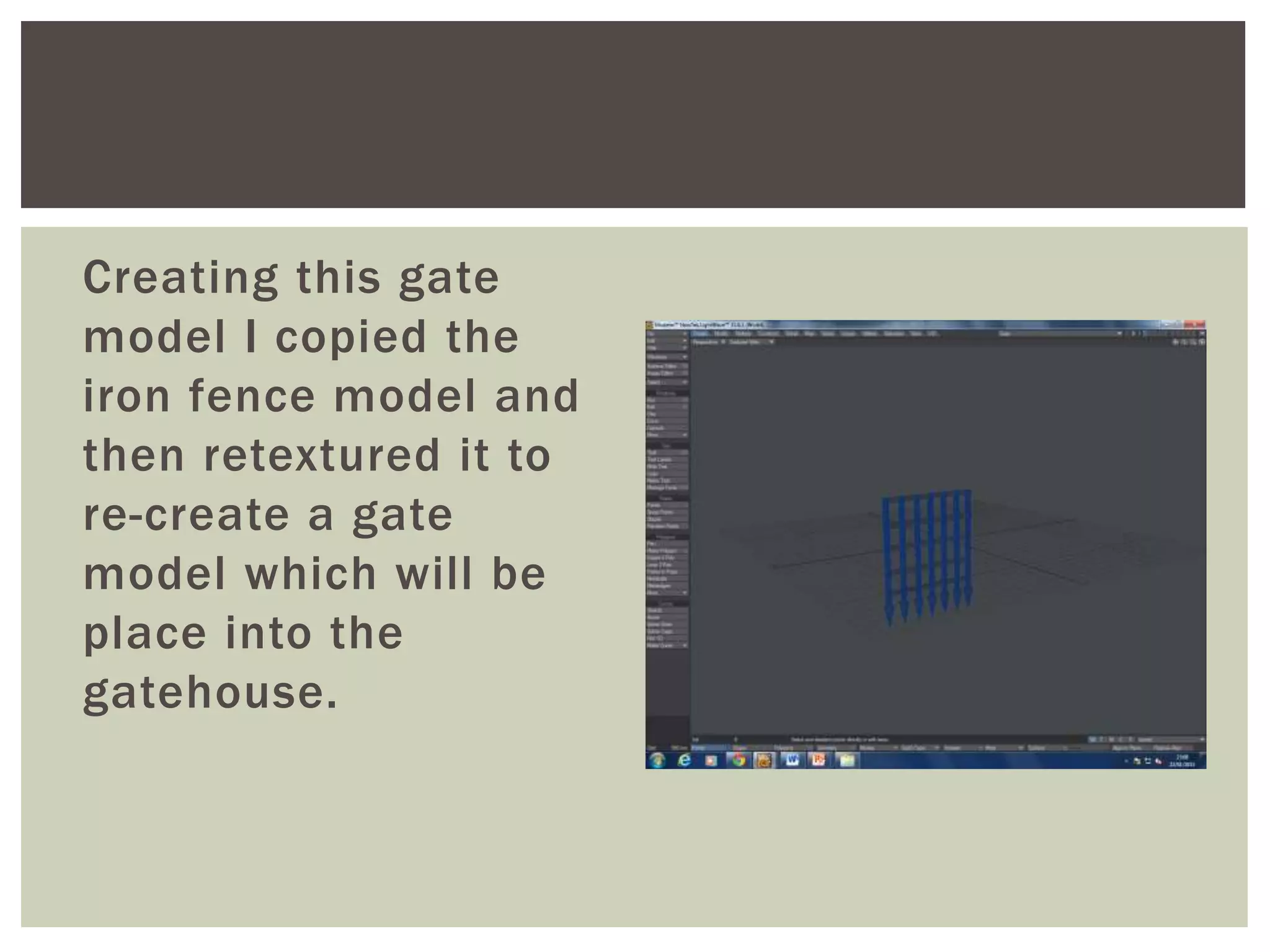 Creating this gate
model I copied the
iron fence model and
then retextured it to
re-create a gate
model which will be
place into the
gatehouse.
 