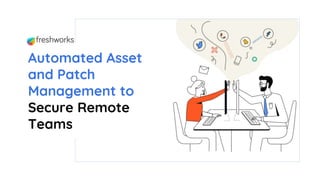 Automated Asset
and Patch
Management to
Secure Remote
Teams
 