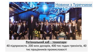 Регіональний хаб – технопарк:
40 підприємств. 200 млн доларів, 400 тис годин тренінгів, 40
тис працівників промисловості
Новини з Туреччини
 