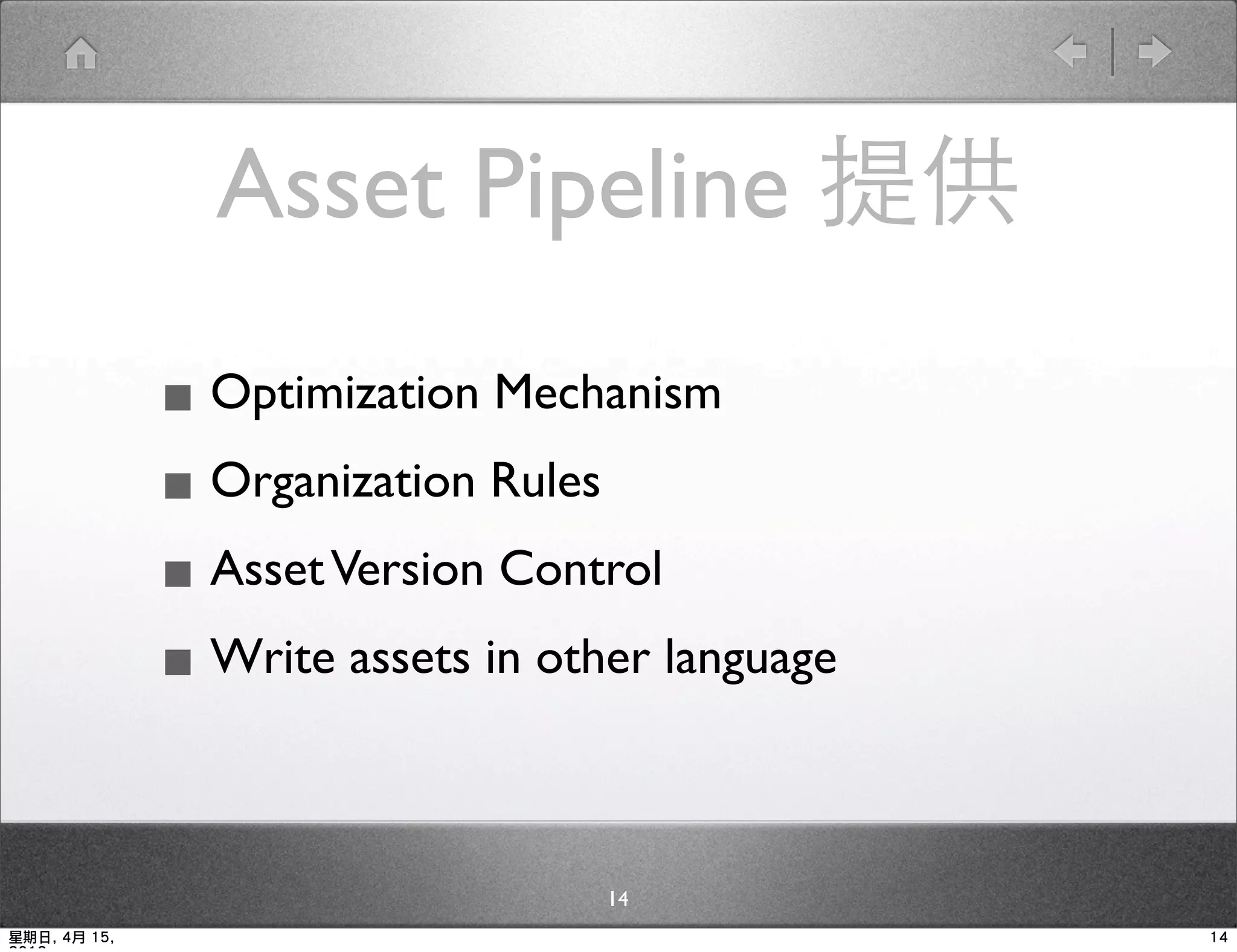Asset Pipeline 提供

              ▪ Optimization Mechanism
              ▪ Organization Rules
              ▪ Asset Version Control
              ▪ Write assets in other language

                                   14
星期日, 4月 15,                                      14
 