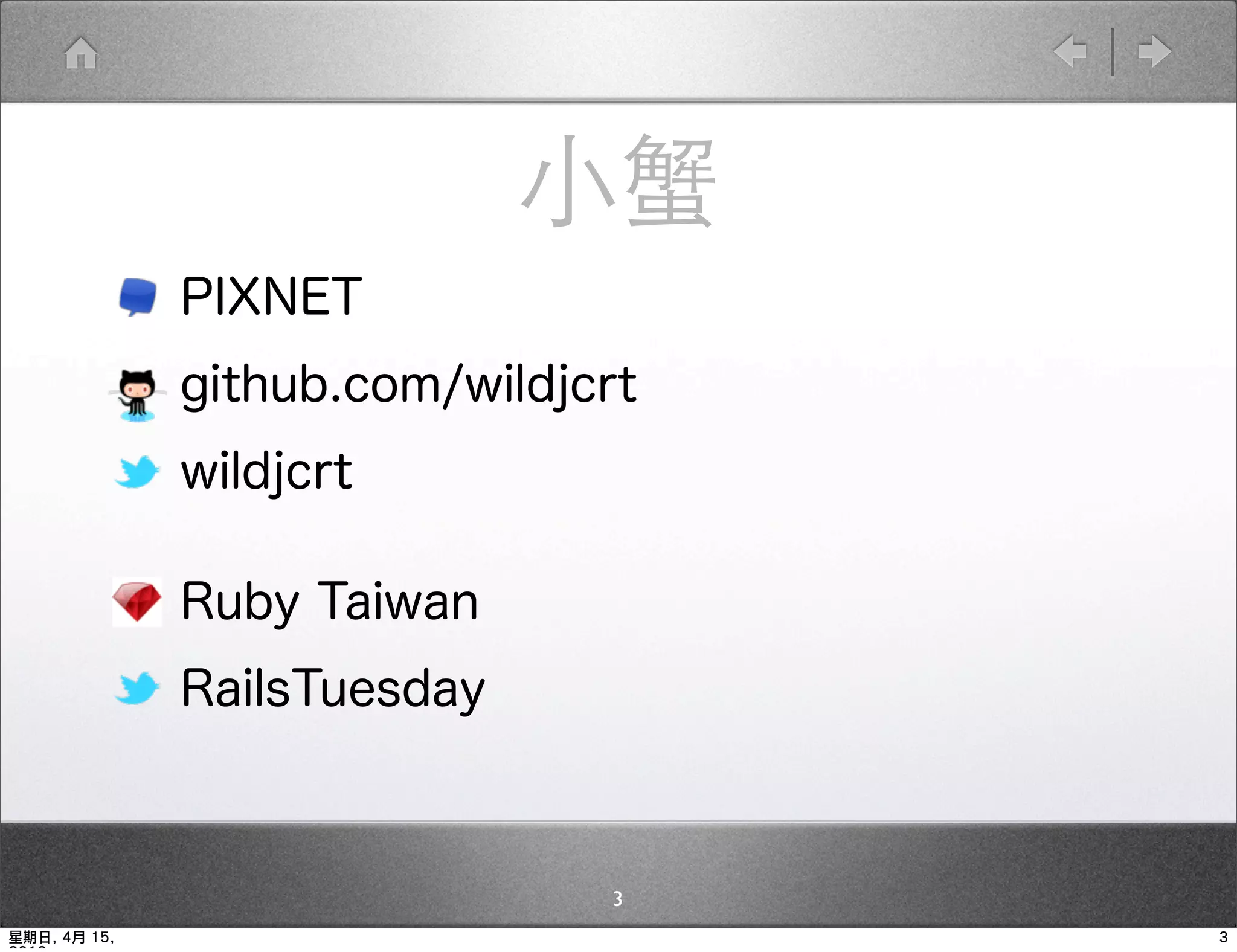 小蟹
              PIXNET
              github.com/wildjcrt
              wildjcrt

              Ruby Taiwan
              RailsTuesday



                               3
星期日, 4月 15,                         3
 