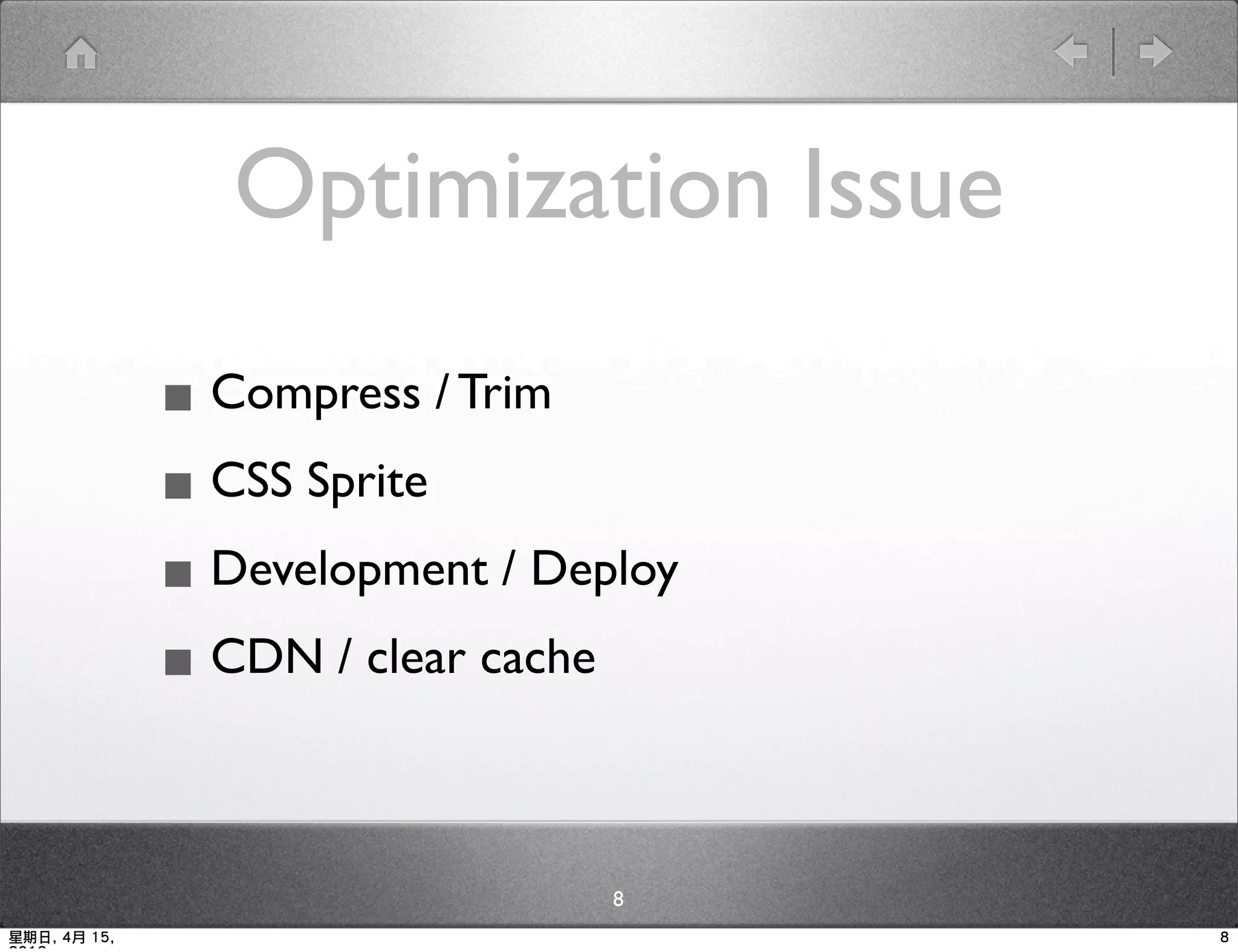 Optimization Issue

              ▪ Compress / Trim
              ▪ CSS Sprite
              ▪ Development / Deploy
              ▪ CDN / clear cache

                                 8
星期日, 4月 15,                            8
 
