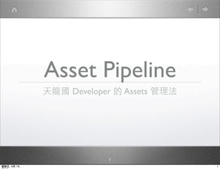 Asset Pipeline
              天龍國 Developer 的 Assets 管理法




                          1
星期日, 4月 15,                                1
 