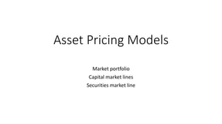 Asset Pricing Models
Market portfolio
Capital market lines
Securities market line
 
