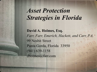 Asset Protection Strategies in Florida David A. Holmes, Esq. Farr, Farr, Emerich, Hackett, and Carr, P.A. 99 Nesbit Street Punta Gorda, Florida  33950 (941) 639-1158 [email_address] 