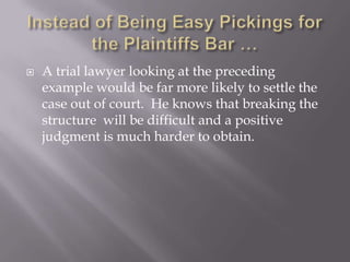    A trial lawyer looking at the preceding
    example would be far more likely to settle the
    case out of court. He knows that breaking the
    structure will be difficult and a positive
    judgment is much harder to obtain.
 