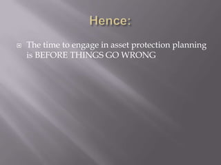    The time to engage in asset protection planning
    is BEFORE THINGS GO WRONG
 